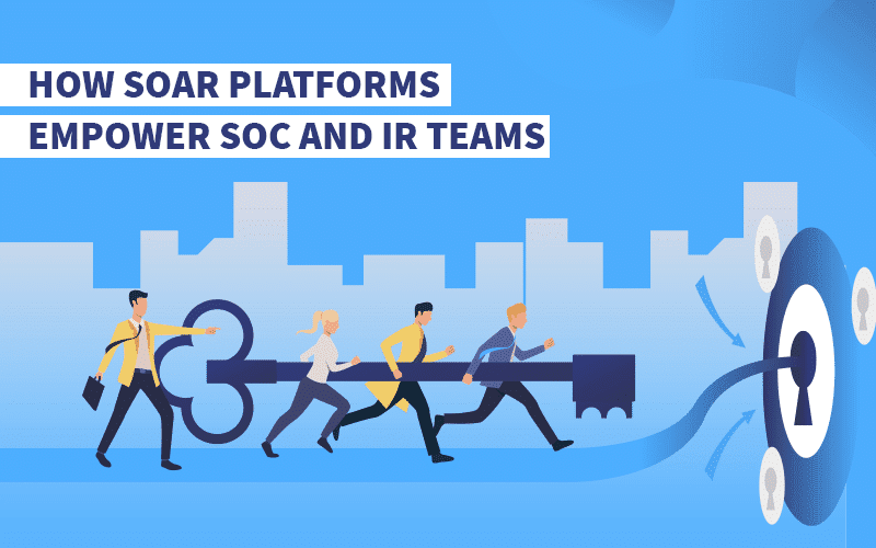 How SOAR Platforms Empower SOC and IR Teams