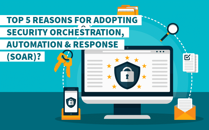 Top 5 Reasons for Adopting Security Orchestration, Automation & Response (SOAR)?